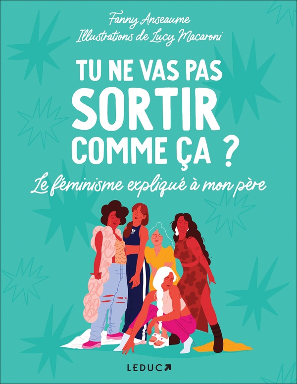  Tu ne vas pas sortir comme ça ? : le féminisme expliqué à mon père 