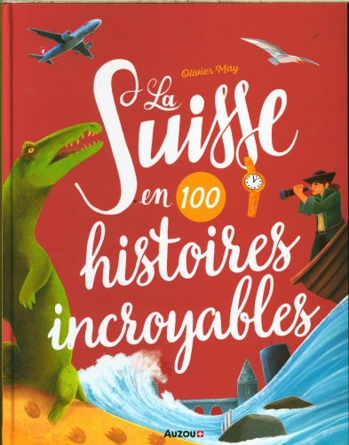  La Suisse en 100 histoires incroyables 