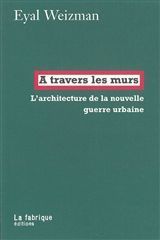 A TRAVERS LES MURS -L'ARCHITECTURE DE LA NOUVELLE GUERRE URBAINE-